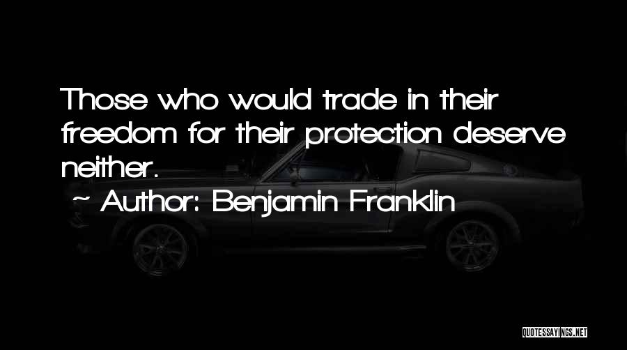 Benjamin Franklin Quotes: Those Who Would Trade In Their Freedom For Their Protection Deserve Neither.