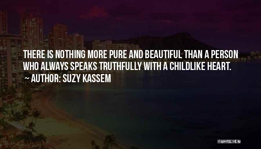 Suzy Kassem Quotes: There Is Nothing More Pure And Beautiful Than A Person Who Always Speaks Truthfully With A Childlike Heart.