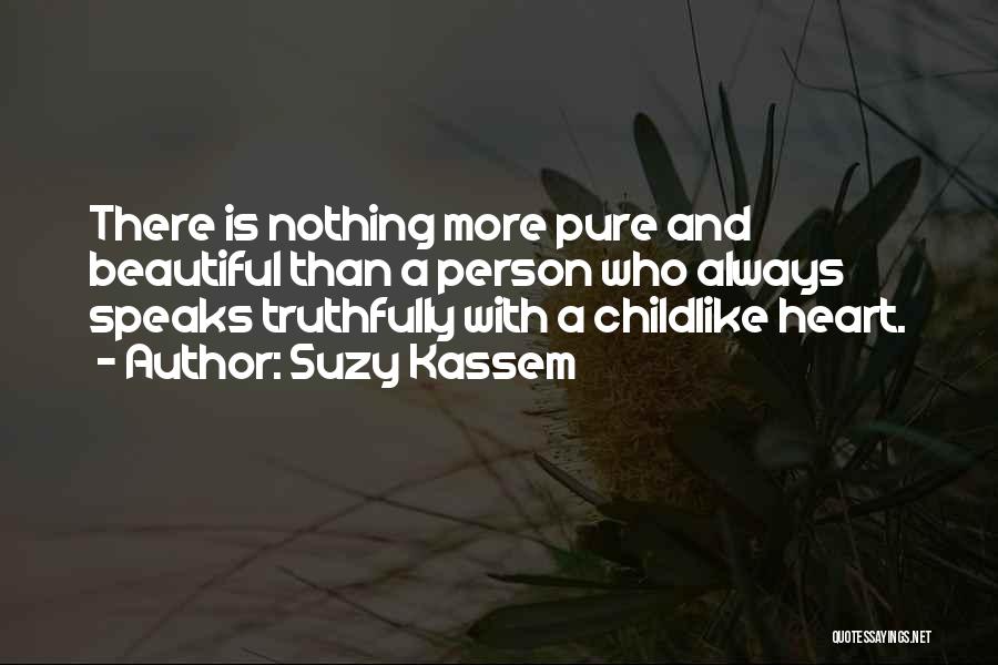 Suzy Kassem Quotes: There Is Nothing More Pure And Beautiful Than A Person Who Always Speaks Truthfully With A Childlike Heart.