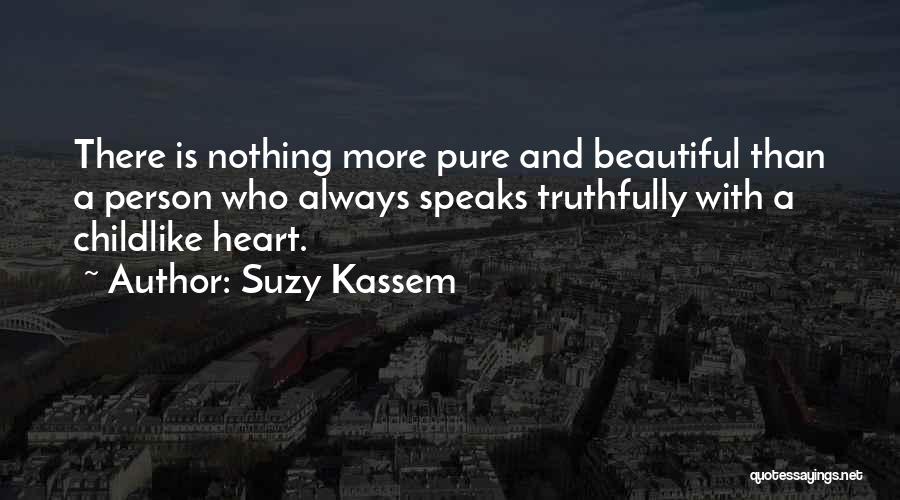 Suzy Kassem Quotes: There Is Nothing More Pure And Beautiful Than A Person Who Always Speaks Truthfully With A Childlike Heart.