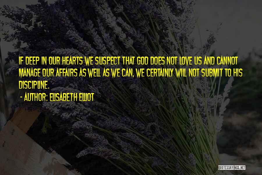 Elisabeth Elliot Quotes: If Deep In Our Hearts We Suspect That God Does Not Love Us And Cannot Manage Our Affairs As Well