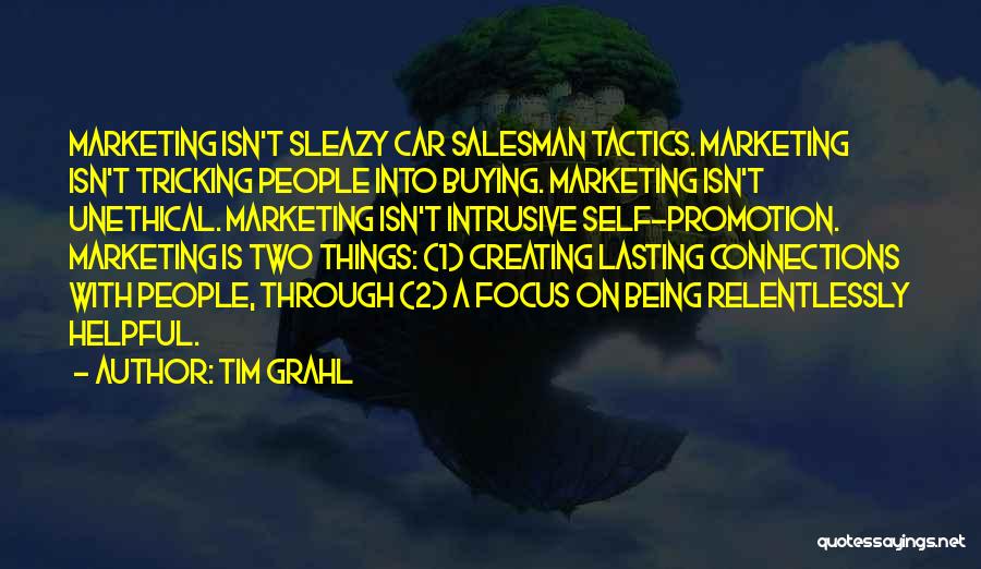 Tim Grahl Quotes: Marketing Isn't Sleazy Car Salesman Tactics. Marketing Isn't Tricking People Into Buying. Marketing Isn't Unethical. Marketing Isn't Intrusive Self-promotion. Marketing