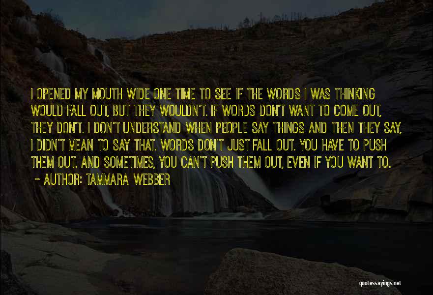 Tammara Webber Quotes: I Opened My Mouth Wide One Time To See If The Words I Was Thinking Would Fall Out, But They