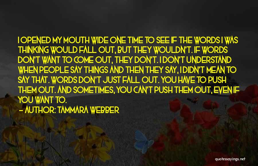 Tammara Webber Quotes: I Opened My Mouth Wide One Time To See If The Words I Was Thinking Would Fall Out, But They