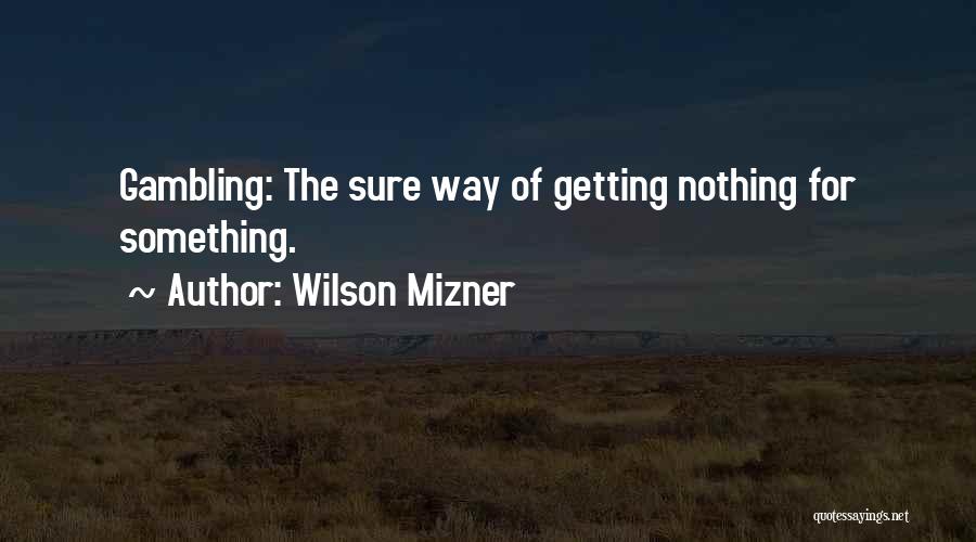 Wilson Mizner Quotes: Gambling: The Sure Way Of Getting Nothing For Something.