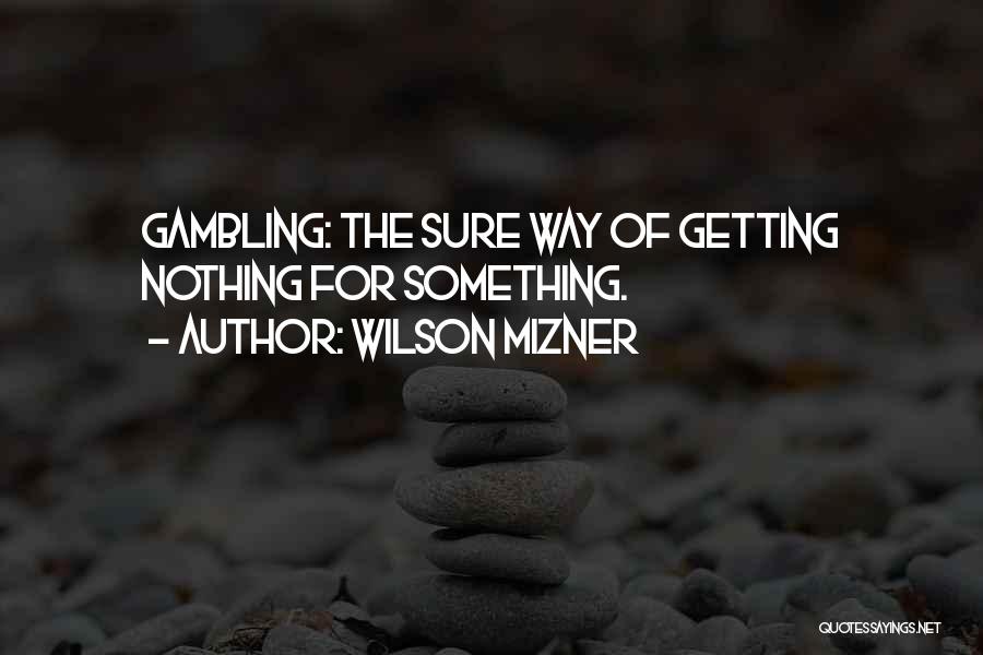 Wilson Mizner Quotes: Gambling: The Sure Way Of Getting Nothing For Something.
