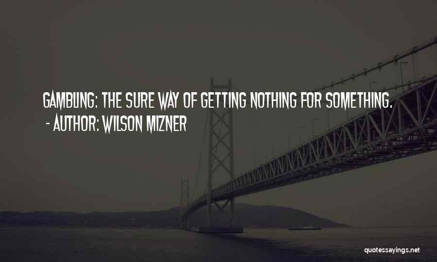 Wilson Mizner Quotes: Gambling: The Sure Way Of Getting Nothing For Something.