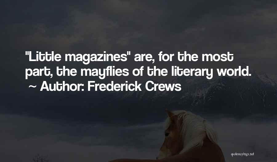 Frederick Crews Quotes: Little Magazines Are, For The Most Part, The Mayflies Of The Literary World.