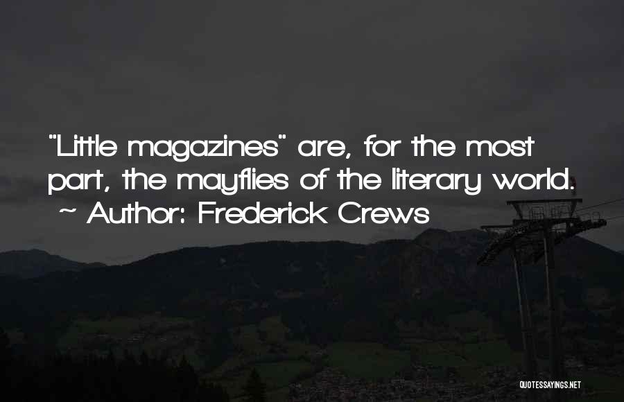 Frederick Crews Quotes: Little Magazines Are, For The Most Part, The Mayflies Of The Literary World.