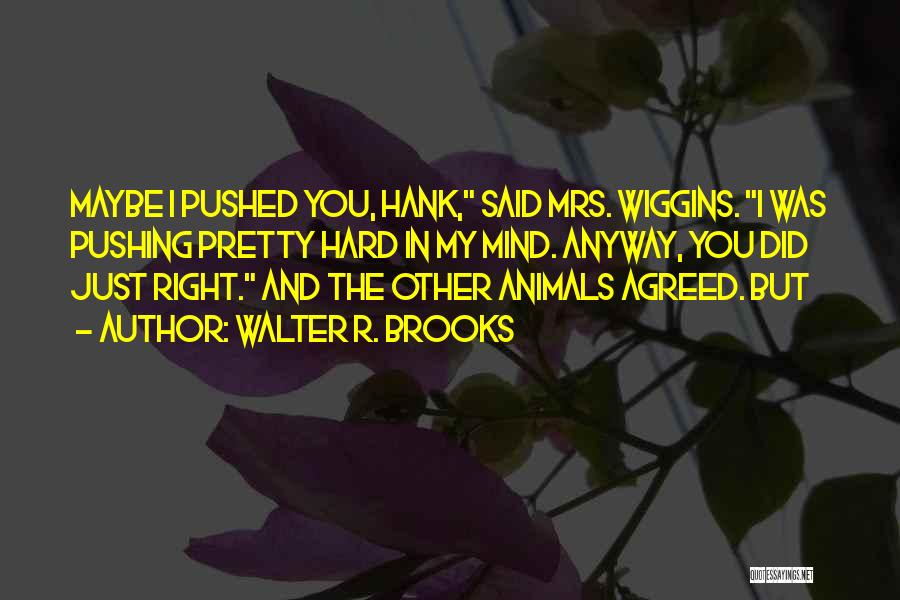 Walter R. Brooks Quotes: Maybe I Pushed You, Hank, Said Mrs. Wiggins. I Was Pushing Pretty Hard In My Mind. Anyway, You Did Just