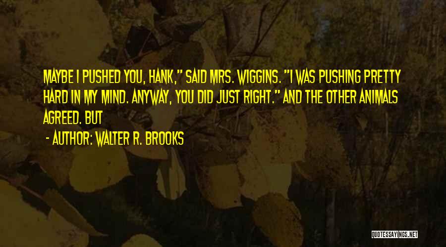 Walter R. Brooks Quotes: Maybe I Pushed You, Hank, Said Mrs. Wiggins. I Was Pushing Pretty Hard In My Mind. Anyway, You Did Just