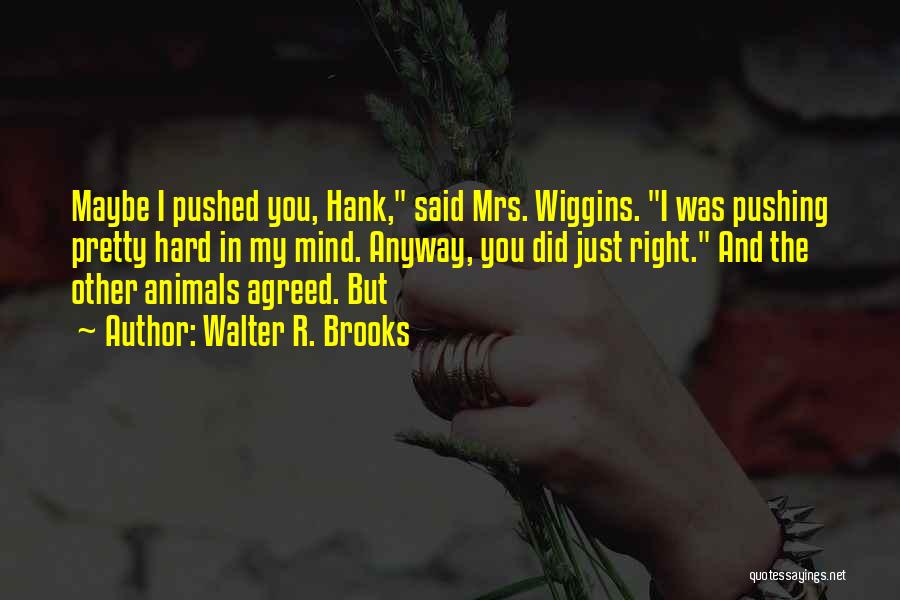 Walter R. Brooks Quotes: Maybe I Pushed You, Hank, Said Mrs. Wiggins. I Was Pushing Pretty Hard In My Mind. Anyway, You Did Just