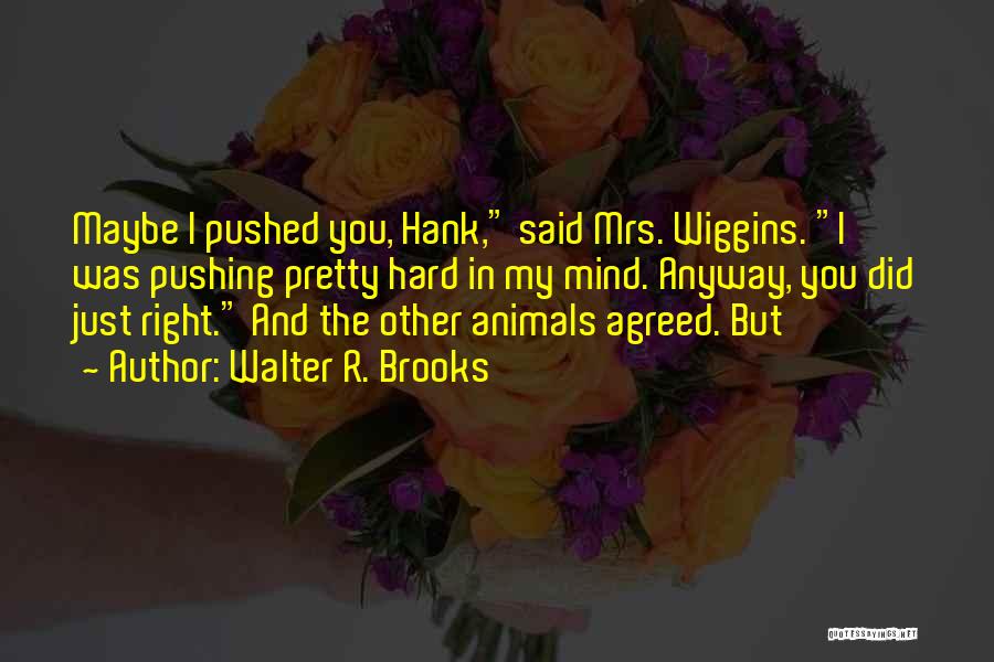 Walter R. Brooks Quotes: Maybe I Pushed You, Hank, Said Mrs. Wiggins. I Was Pushing Pretty Hard In My Mind. Anyway, You Did Just