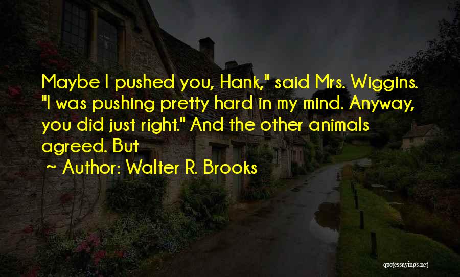 Walter R. Brooks Quotes: Maybe I Pushed You, Hank, Said Mrs. Wiggins. I Was Pushing Pretty Hard In My Mind. Anyway, You Did Just