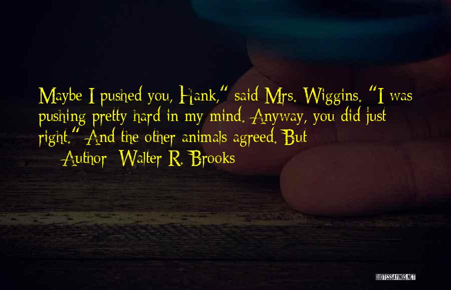 Walter R. Brooks Quotes: Maybe I Pushed You, Hank, Said Mrs. Wiggins. I Was Pushing Pretty Hard In My Mind. Anyway, You Did Just