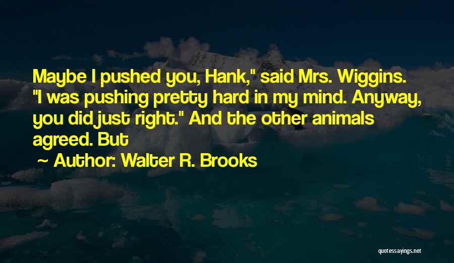 Walter R. Brooks Quotes: Maybe I Pushed You, Hank, Said Mrs. Wiggins. I Was Pushing Pretty Hard In My Mind. Anyway, You Did Just