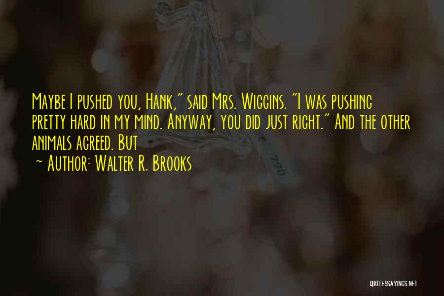 Walter R. Brooks Quotes: Maybe I Pushed You, Hank, Said Mrs. Wiggins. I Was Pushing Pretty Hard In My Mind. Anyway, You Did Just