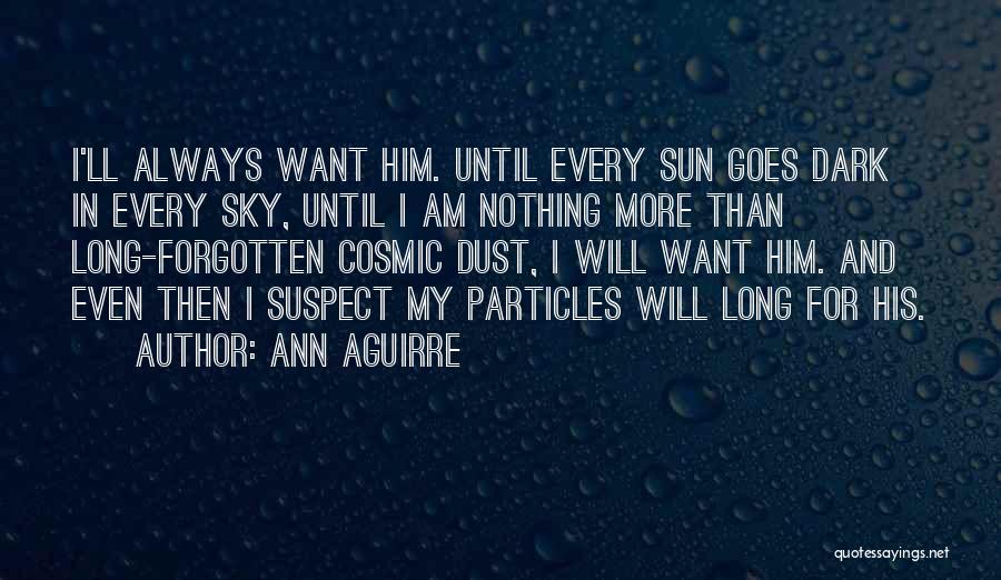 Ann Aguirre Quotes: I'll Always Want Him. Until Every Sun Goes Dark In Every Sky, Until I Am Nothing More Than Long-forgotten Cosmic