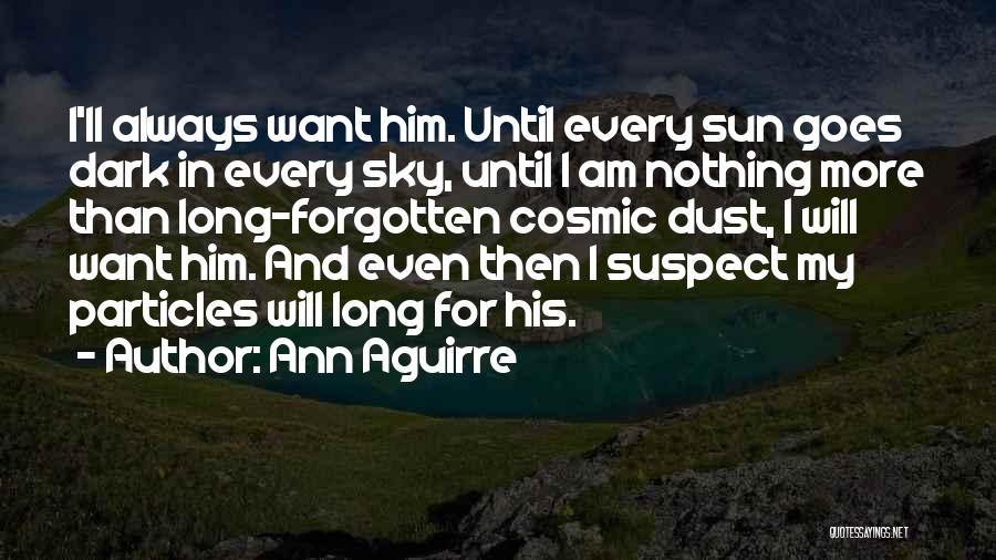 Ann Aguirre Quotes: I'll Always Want Him. Until Every Sun Goes Dark In Every Sky, Until I Am Nothing More Than Long-forgotten Cosmic