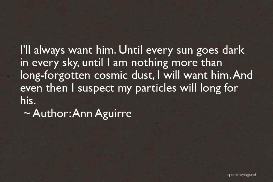 Ann Aguirre Quotes: I'll Always Want Him. Until Every Sun Goes Dark In Every Sky, Until I Am Nothing More Than Long-forgotten Cosmic