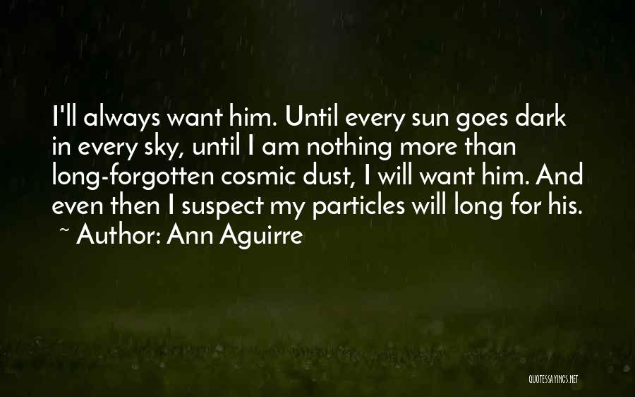 Ann Aguirre Quotes: I'll Always Want Him. Until Every Sun Goes Dark In Every Sky, Until I Am Nothing More Than Long-forgotten Cosmic