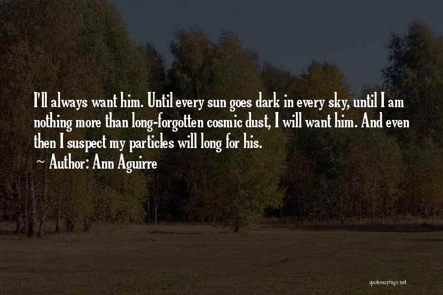 Ann Aguirre Quotes: I'll Always Want Him. Until Every Sun Goes Dark In Every Sky, Until I Am Nothing More Than Long-forgotten Cosmic