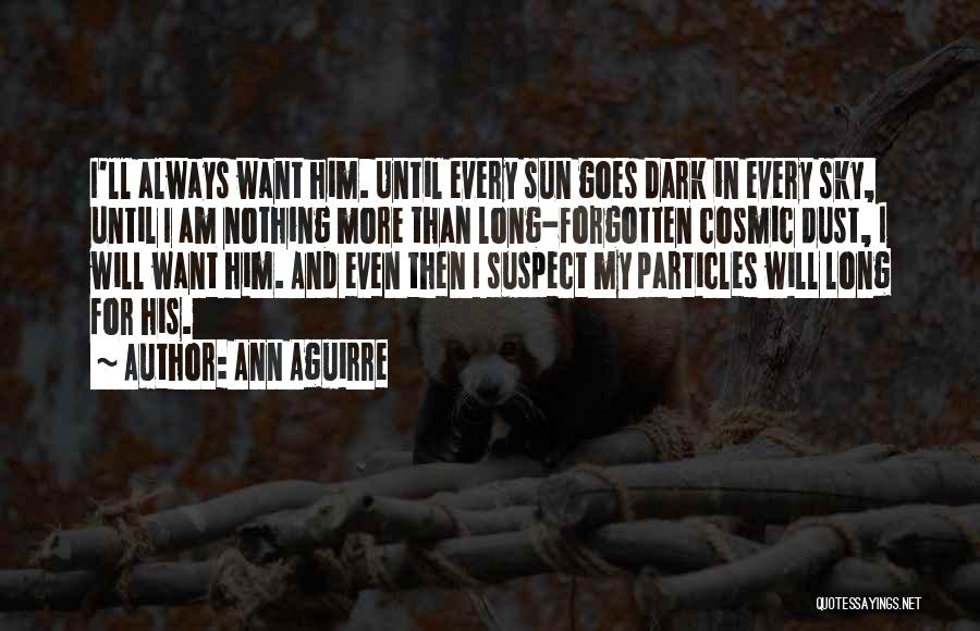 Ann Aguirre Quotes: I'll Always Want Him. Until Every Sun Goes Dark In Every Sky, Until I Am Nothing More Than Long-forgotten Cosmic