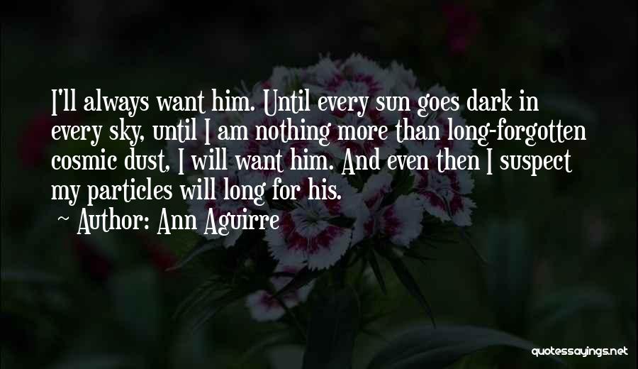 Ann Aguirre Quotes: I'll Always Want Him. Until Every Sun Goes Dark In Every Sky, Until I Am Nothing More Than Long-forgotten Cosmic