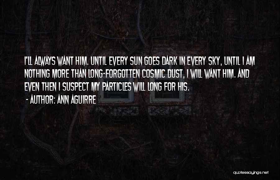 Ann Aguirre Quotes: I'll Always Want Him. Until Every Sun Goes Dark In Every Sky, Until I Am Nothing More Than Long-forgotten Cosmic