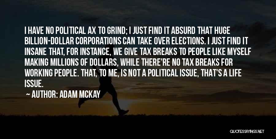 Adam McKay Quotes: I Have No Political Ax To Grind; I Just Find It Absurd That Huge Billion-dollar Corporations Can Take Over Elections.