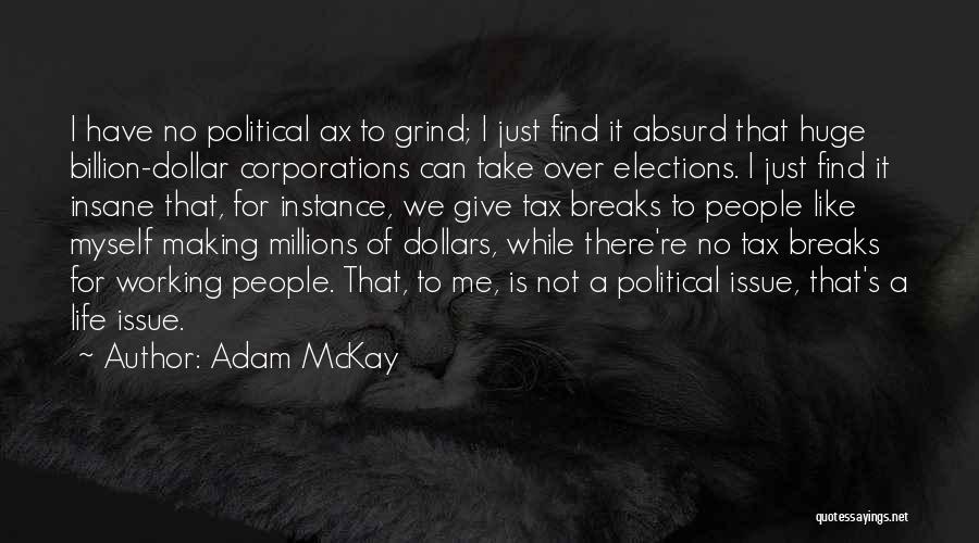 Adam McKay Quotes: I Have No Political Ax To Grind; I Just Find It Absurd That Huge Billion-dollar Corporations Can Take Over Elections.