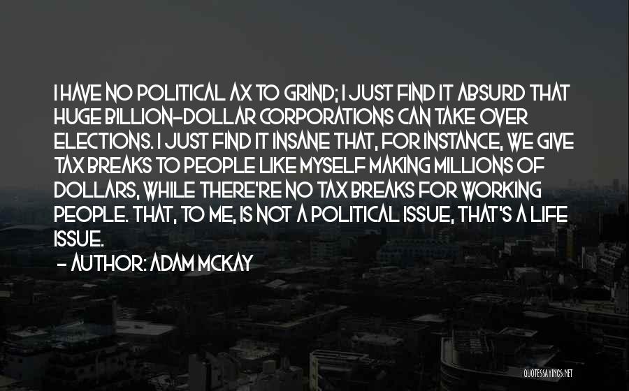 Adam McKay Quotes: I Have No Political Ax To Grind; I Just Find It Absurd That Huge Billion-dollar Corporations Can Take Over Elections.