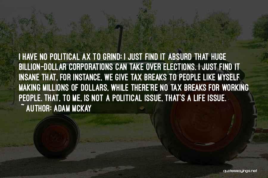 Adam McKay Quotes: I Have No Political Ax To Grind; I Just Find It Absurd That Huge Billion-dollar Corporations Can Take Over Elections.