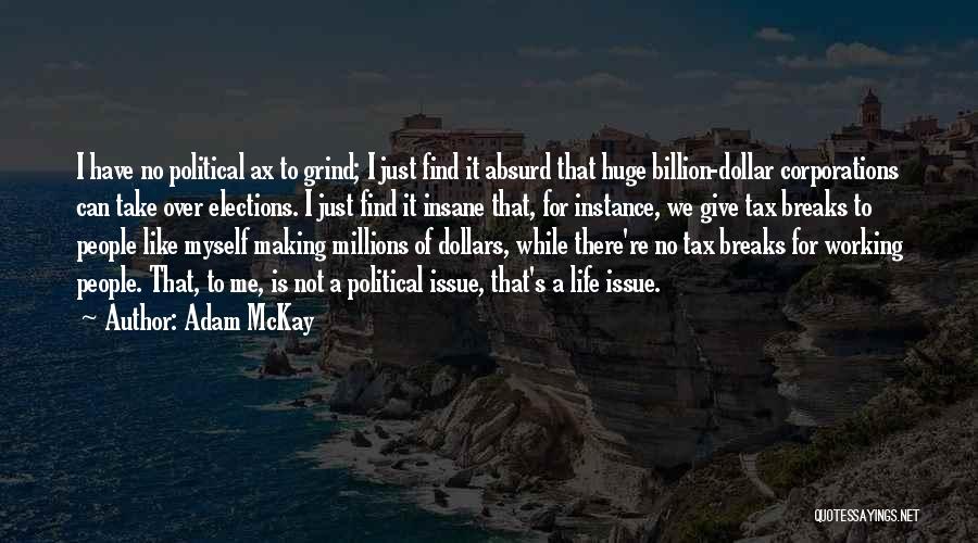 Adam McKay Quotes: I Have No Political Ax To Grind; I Just Find It Absurd That Huge Billion-dollar Corporations Can Take Over Elections.