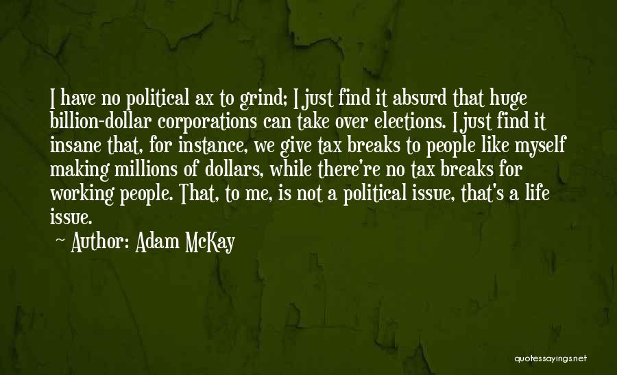 Adam McKay Quotes: I Have No Political Ax To Grind; I Just Find It Absurd That Huge Billion-dollar Corporations Can Take Over Elections.
