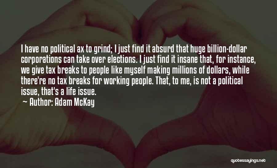 Adam McKay Quotes: I Have No Political Ax To Grind; I Just Find It Absurd That Huge Billion-dollar Corporations Can Take Over Elections.