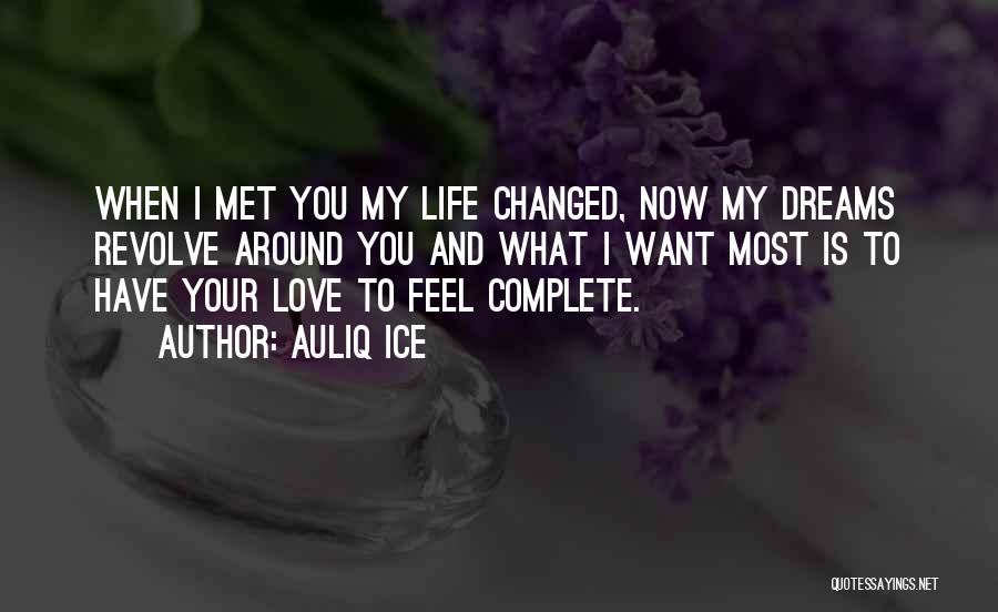 Auliq Ice Quotes: When I Met You My Life Changed, Now My Dreams Revolve Around You And What I Want Most Is To