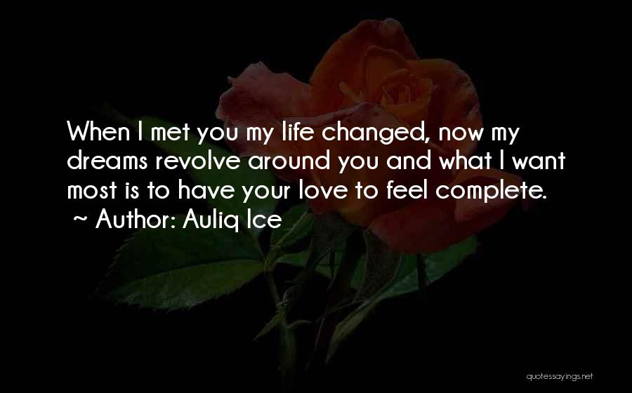 Auliq Ice Quotes: When I Met You My Life Changed, Now My Dreams Revolve Around You And What I Want Most Is To