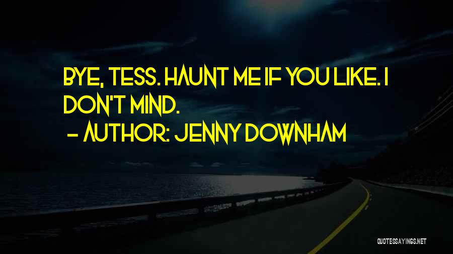 Jenny Downham Quotes: Bye, Tess. Haunt Me If You Like. I Don't Mind.