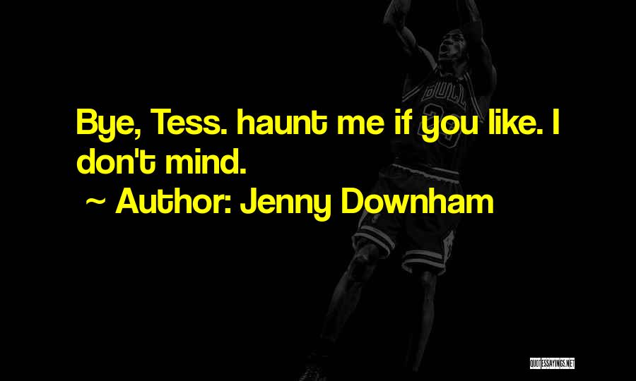 Jenny Downham Quotes: Bye, Tess. Haunt Me If You Like. I Don't Mind.