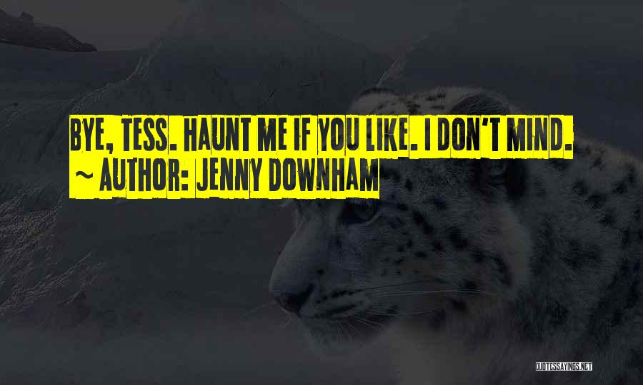 Jenny Downham Quotes: Bye, Tess. Haunt Me If You Like. I Don't Mind.