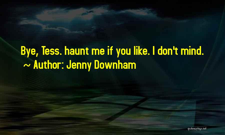 Jenny Downham Quotes: Bye, Tess. Haunt Me If You Like. I Don't Mind.