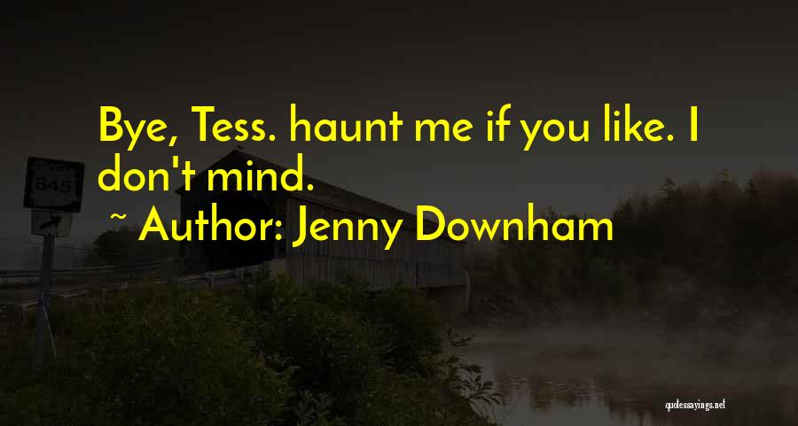 Jenny Downham Quotes: Bye, Tess. Haunt Me If You Like. I Don't Mind.