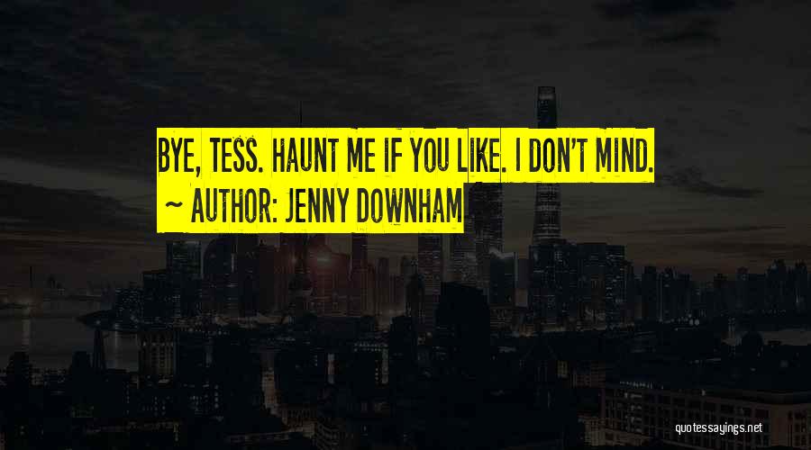 Jenny Downham Quotes: Bye, Tess. Haunt Me If You Like. I Don't Mind.