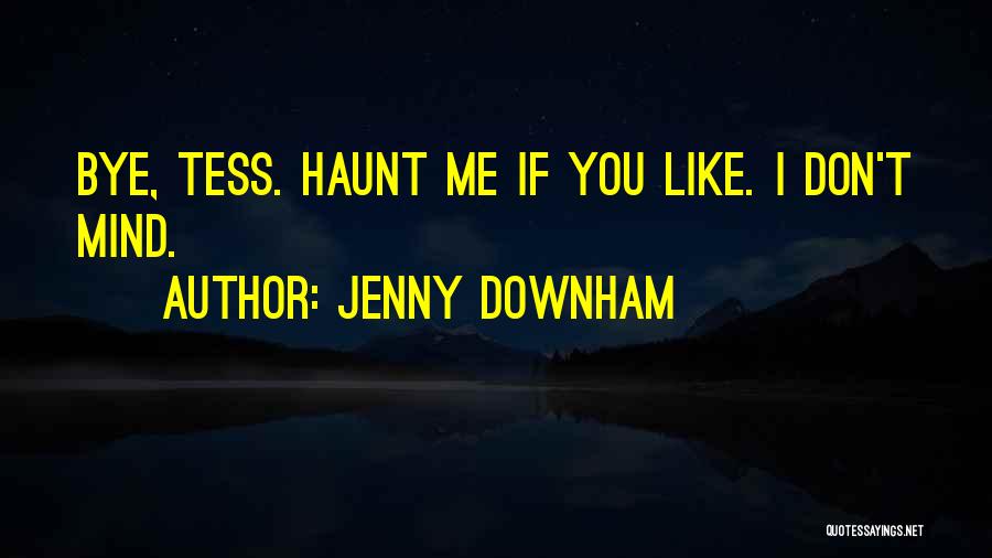 Jenny Downham Quotes: Bye, Tess. Haunt Me If You Like. I Don't Mind.