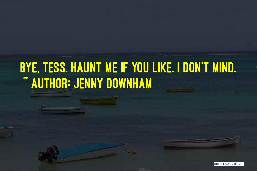 Jenny Downham Quotes: Bye, Tess. Haunt Me If You Like. I Don't Mind.