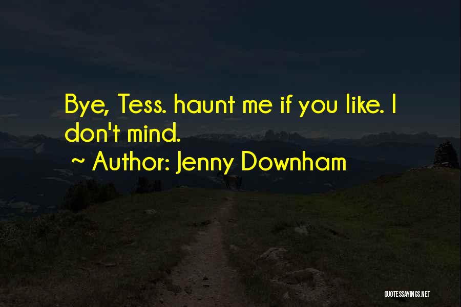 Jenny Downham Quotes: Bye, Tess. Haunt Me If You Like. I Don't Mind.