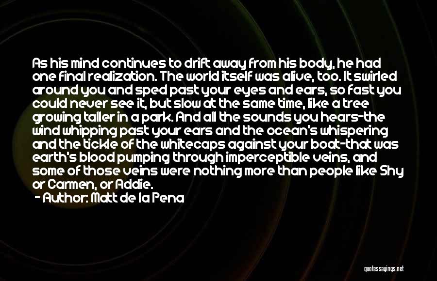 Matt De La Pena Quotes: As His Mind Continues To Drift Away From His Body, He Had One Final Realization. The World Itself Was Alive,