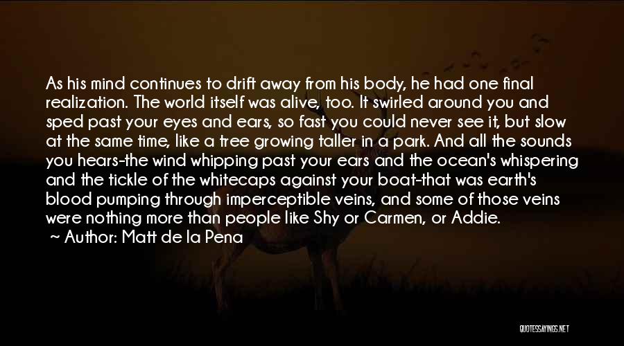 Matt De La Pena Quotes: As His Mind Continues To Drift Away From His Body, He Had One Final Realization. The World Itself Was Alive,