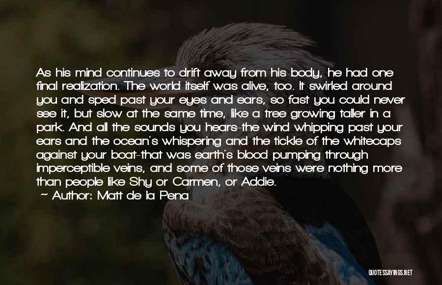 Matt De La Pena Quotes: As His Mind Continues To Drift Away From His Body, He Had One Final Realization. The World Itself Was Alive,